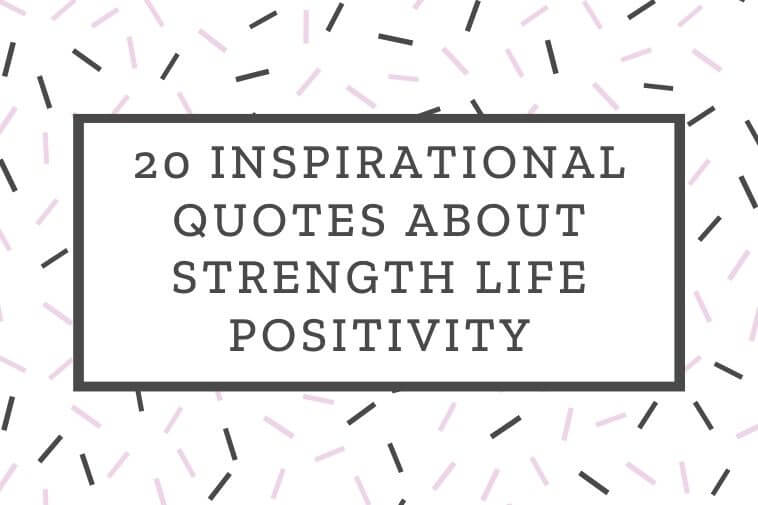 20 Inspirational Quotes About Strength Life Positivity