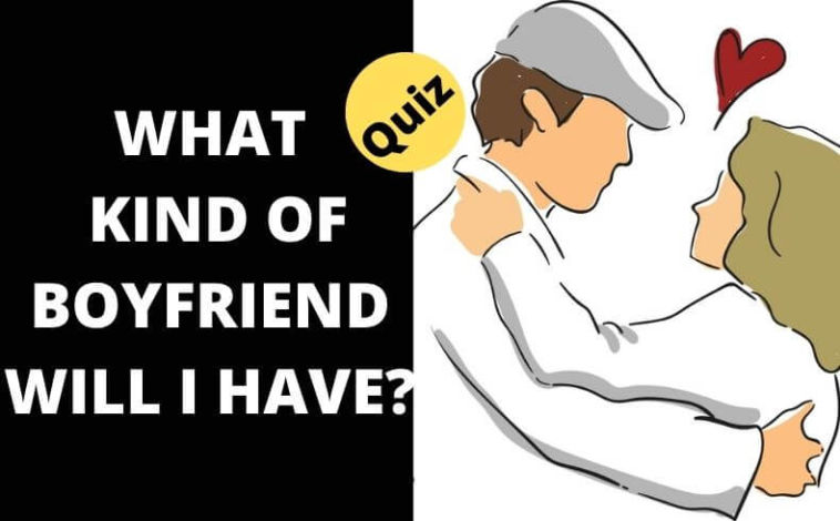 WHAT KIND OF BOYFRIEND WILL I HAVE